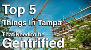 Top 5 Things in Tampa that need to be Gentrified